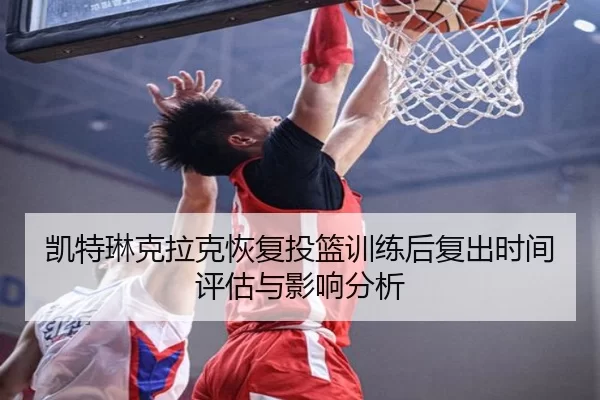 凯特琳克拉克恢复投篮训练后复出时间评估与影响分析